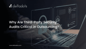 Why Are Third-Party Security Audits Critical in Outsourcing?